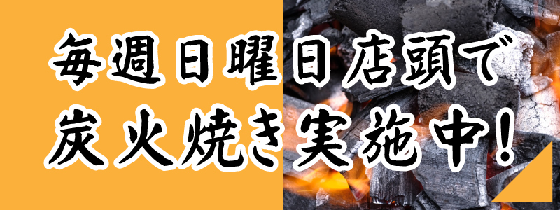 毎週日曜日、店頭で炭火焼き実施中！